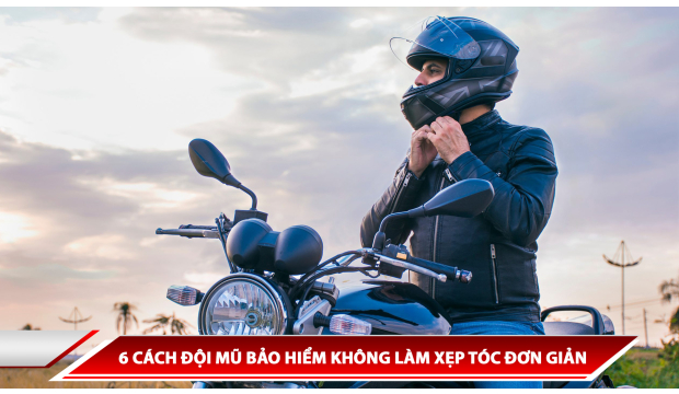 6 CÁCH ĐỘI MŨ BẢO HIỂM KHÔNG LÀM XẸP TÓC ĐƠN GIẢN